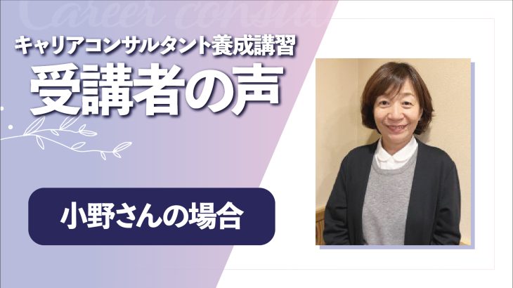 【東海道シグマ】キャリアコンサルタント養成講習　受講生インタビュー小野さんの場合